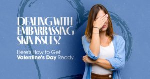 Dealing with embarrassing skin issues? Get Valentine's Day Ready with tips in our new blog