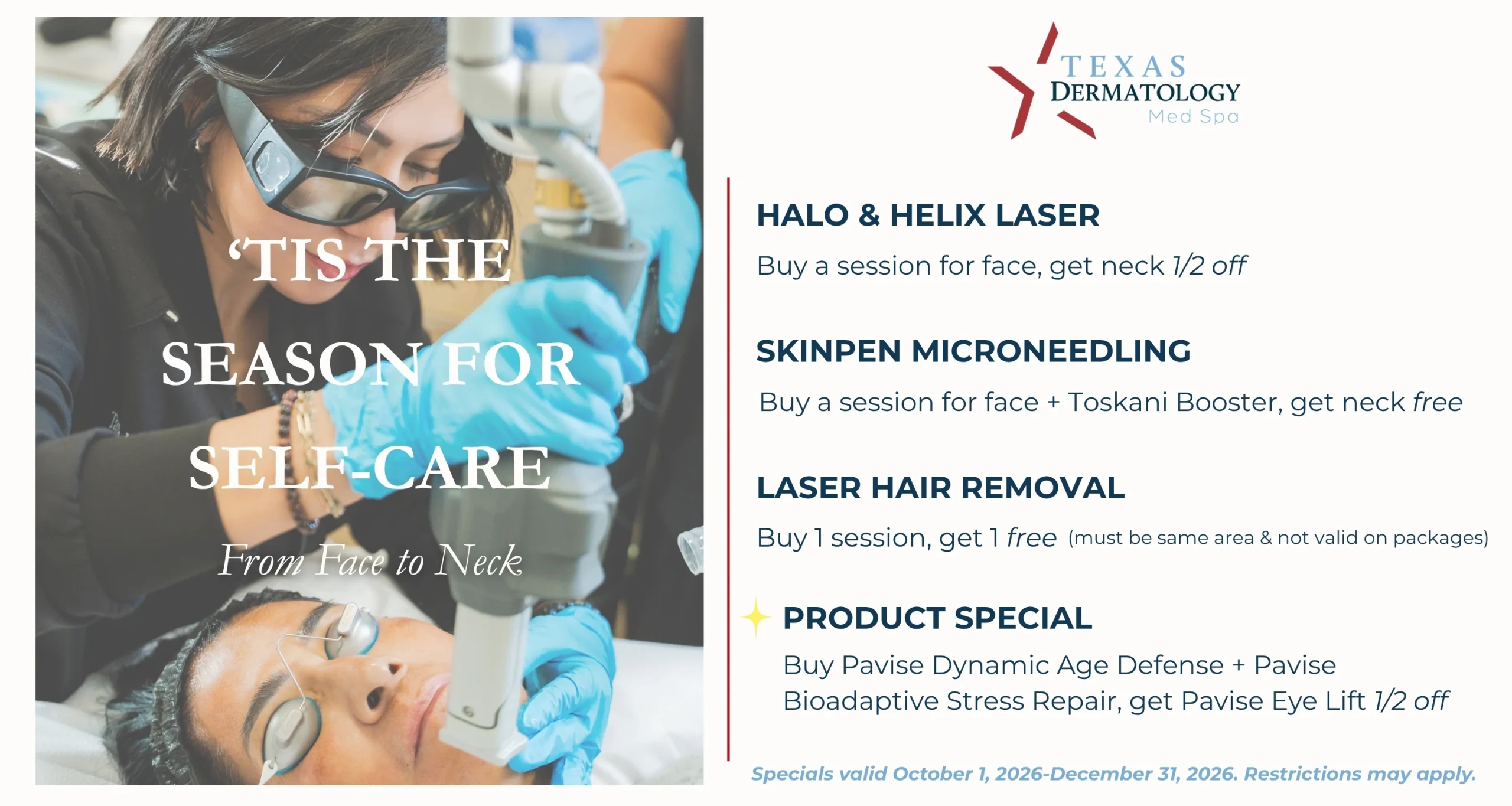 Texas Dermatology Med Spa: ’Tis the Season for Self-Care. HALO and HELIX laser, SkinPen microneedling, laser hair removal and Pavise product offers, October 1–December 31, 2026.